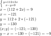 \left \{ {{y=112+2x} \atop {x-y=9}} \right. \\x-(112+2x)=9 \\x=-121\\y=112+2*(-121)\\y=-130\\(x;y)=(-121 ;-130)\\y-x=-130-(-121)=-9