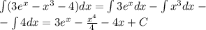 \int (3 {e}^{x} - {x}^{3} - 4)dx = \int3 {e}^{x} dx - \int {x}^{3} dx - \\ - \int 4dx = 3 {e}^{x} - \frac{ {x}^{4} }{4} - 4x + C