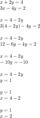 x + 2y = 4 \\ 3x - 4y = 2 \\ \\ x = 4 - 2y \\ 3(4 - 2y) - 4y = 2 \\ \\ x = 4 - 2y \\ 12 - 6y - 4y = 2 \\ \\ x = 4 - 2y \\ - 10y = - 10 \\ \\ x = 4 - 2y \\ y = 1 \\ \\ y = 1 \\ x = 4 - 2 \\ \\ y = 1 \\ x = 2