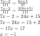 \frac{7x - 2}{111} = \frac{8x + 5}{37} \\ \frac{7x - 2}{111} = \frac{3(8x + 5)}{111} \\ 7x - 2 = 24x + 15 \\ 7x - 24x = 15 + 2 \\ - 17x = 17 \\ x = - 1