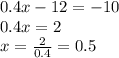 0.4x - 12 = - 10 \\ 0.4x = 2 \\ x = \frac{2}{0.4} = 0.5