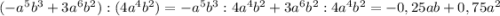 (-a^{5}b^{3} + 3a^{6} b^{2} ) : (4a^{4}b^{2} ) = -a^{5}b^{3} : 4a^{4}b^{2} + 3a^{6} b^{2} : 4a^{4}b^{2} = -0,25ab + 0,75a^{2}