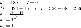 a^{2} - 18a + 17 = 0\\D = 324 - 4 * 1* 17 = 324 - 68 = 256\\a = \frac{18 +- 16}{2} \\a_{1} = 17\\a_{2} = 1