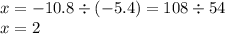 x = - 10.8 \div ( - 5.4) = 108 \div 54 \\ x = 2