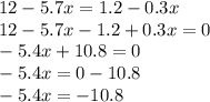 12 - 5.7x = 1.2 - 0.3x \\ 12 - 5.7x - 1.2 + 0.3x = 0 \\ - 5.4x + 10.8 = 0 \\ - 5.4x = 0 - 10.8 \\ - 5.4x = - 10.8