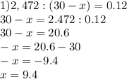 1)2,472:(30-x)=0.12\\30-x=2.472:0.12\\30-x=20.6\\-x=20.6-30\\-x=-9.4\\x=9.4