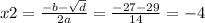 x2 = \frac{ - b - \sqrt{d} }{2a} = \frac{ - 27 - 29}{14} = - 4