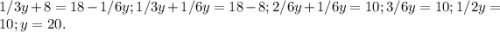 1/3y+8=18-1/6y;1/3y+1/6y=18-8;2/6y+1/6y=10;3/6y=10;1/2y=10;y=20.