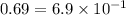 0.69 = 6.9 \times 10^{ - 1}