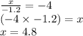 \frac{x}{ - 1.2} = - 4 \\ (- 4 \times - 1.2) = x \\ x = 4.8