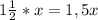 1\frac{1}{2}*x=1,5x