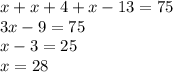 x + x + 4 + x - 13 = 75 \\ 3x - 9 = 75 \\ x - 3 = 25 \\ x = 28