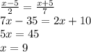 \frac{x - 5}{2} = \frac{x + 5}{7} \\ 7x - 35 = 2x + 10 \\ 5x = 45 \\ x = 9