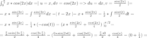 \int^{\frac{\pi}{2} }_0x*cos(2x)dx=\mid u=x,dv=cos(2x)=du=dx,v=\frac{sin(2x)}{2}\mid=\\\\ =x*\frac{sin(2x)}{2}-\int\frac{sin(2x)}{2}dx=\mid t=2x \mid = x*\frac{sin(2x)}{2}-\frac{1}{2}*\int\frac{sint(t)}{2}dt=\\\\ =x*\frac{sin(2x)}{2}-\frac{1}{4}*(-cos(t))= (x*\frac{sin(2x)}{2}+\frac{cos(2x)}{4})\mid ^{\pi/2}_0=\\\\=\frac{\frac{\pi}{2}*sin(2*\frac{\pi}{2}) }{2}+\frac{cos(2*\frac{\pi}{2})}{4}-(\frac{0*sin(2*0)}{2}+\frac{cos(2*0)}{4})=\frac{\frac{\pi}{2}*0}{2}+\frac{cos(\pi)}{4}-(0+\frac{1}{4})=