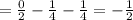 =\frac{0}{2}-\frac{1}{4}-\frac{1}{4}=-\frac{1}{2}