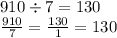 910 \div 7 = 130 \\ \frac{910}{7} = \frac{130}{1} = 130