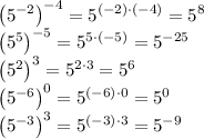 \left(5^{-2}\right)^{-4}=5^{(-2)\cdot(-4)}=5^8\\\left(5^{5}\right)^{-5}=5^{5\cdot(-5)}=5^{-25}\\\left(5^{2}\right)^{3}=5^{2\cdot3}=5^6\\\left(5^{-6}\right)^{0}=5^{(-6)\cdot0}=5^0\\\left(5^{-3}\right)^{3}=5^{(-3)\cdot3}=5^{-9}