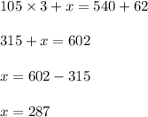 105 \times 3 + x = 540 + 62 \\ \\ 315 + x = 602 \\ \\ x = 602 - 315 \\ \\ x = 287