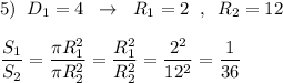 5)\; \; D_1=4\; \; \to \; \; R_1=2\; \; ,\; \; R_2=12\\\\\dfrac{S_1}{S_2}=\dfrac{\pi R_1^2}{\pi R_2^2}=\dfrac{R_1^2}{R_2^2}=\dfrac{2^2}{12^2}=\dfrac{1}{36}