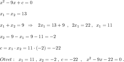 x^2-9x+c=0\\\\x_1-x_2=13\\\\x_1+x_2=9\; \; \Rightarrow \; \; \; 2x_1=13+9\; \; ,\; \; 2x_1=22\; ,\; \; x_1=11\\\\x_2=9-x_1=9-11=-2\\\\c=x_1\cdot x_2=11\cdot (-2)=-22\\\\Otvet:\; \; x_1=11\; ,\; x_2=-2\; ,\; c=-22\; \; ,\; \; \; x^2-9x-22=0\; .