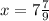 x = 7 \frac{7}{9}