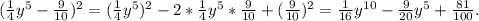 (\frac{1}{4}y^{5} -\frac{9}{10}) ^{2} =(\frac{1}{4}y^{5})^{2} -2*\frac{1}{4}y^{5}*\frac{9}{10}+(\frac{9}{10})^{2} =\frac{1}{16} y^{10} -\frac{9}{20}y^{5} +\frac{81}{100} .