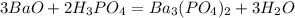 3BaO+2H_{3} PO_{4}=Ba_{3} (PO_{4})_{2} +3H_{2}O