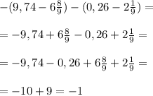 -(9,74-6\frac{8}{9}) -(0,26-2\frac{1}{9}) =\\\\=-9,74+6\frac{8}{9} -0,26+2\frac{1}{9} =\\\\=-9,74-0,26+6\frac{8}{9} +2\frac{1}{9} =\\\\= -10+9 = -1