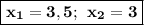 \boxed{\bf x_1=3,5; \: \: x_2=3}