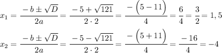 x_1=\cfrac{-b\pm \sqrt{D}}{2a}=\cfrac{-5+\sqrt{121}}{2\cdot2}=\cfrac{-\Big(5-11\Big)}{4}=\cfrac{6}{4}=\cfrac{3}{2}=1,5 \\ \\ x_2=\cfrac{-b\pm \sqrt{D}}{2a}=\cfrac{-5-\sqrt{121}}{2\cdot2}=\cfrac{-\Big(5+11\Big)}{4}=\cfrac{-16}{4}=-4