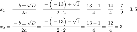 x_1=\cfrac{-b\pm \sqrt{D}}{2a}=\cfrac{-\Big(-13\Big)+\sqrt{1}}{2\cdot2}=\cfrac{13+1}{4}=\cfrac{14}{4}=\cfrac{7}{2}=3,5 \\ \\ x_2=\cfrac{-b\pm \sqrt{D}}{2a}=\cfrac{-\Big( -13\Big)-\sqrt{1}}{2\cdot2}=\cfrac{13-1}{4}=\cfrac{12}{4}=3