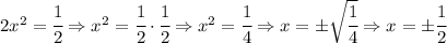 2x^2=\cfrac{1}{2} \Rightarrow x^2=\cfrac{1}{2}\cdot \cfrac{1}{2} \Rightarrow x^2=\cfrac{1}{4} \Rightarrow x=\pm \sqrt{\cfrac{1}{4}} \Rightarrow x=\pm \cfrac{1}{2}