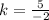 k=\frac{5}{-2}