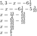 5,3-x=-6\frac{1}{2} \\-x=-6\frac{1}{2}-5\frac{3}{10} \\ x=\frac{13}{2} -\frac{53}{10} \\x=\frac{65}{10}-\frac{53}{10} \\x= \frac{12}{10} \\x=\frac{6}{5}