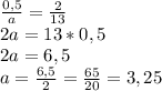 \frac{0,5}{a}=\frac{2}{13}\\2a=13*0,5\\2a=6,5\\a=\frac{6,5}{2}=\frac{65}{20}=3,25