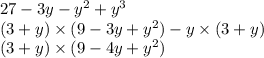 27 - 3y - y {}^{2} + y {}^{3} \\ (3 + y) \times (9 - 3y + y {}^{2} ) - y \times (3 + y) \\ (3 + y) \times (9 - 4y + y {}^{2} )