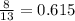 \frac{8}{13} = 0.615