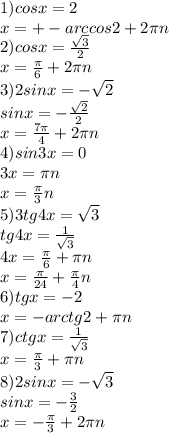 1) cosx=2\\x=+-arccos2+2\pi n\\2) cosx=\frac{\sqrt{3} }{2}\\ x=\frac{\pi }{6} +2\pi n\\3)2sinx=-\sqrt{2}\\ sinx=-\frac{\sqrt{2} }{2}\\ x=\frac{7\pi }{4} +2\pi n\\4) sin3x=0\\3x=\pi n\\x=\frac{\pi }{3} n\\5) 3tg4x=\sqrt{3}\\ tg4x=\frac{1}{\sqrt{3} } \\4x=\frac{\pi }{6} +\pi n\\x=\frac{\pi }{24}+\frac{\pi }{4}n\\ 6) tgx=-2\\x=-arctg2+\pi n\\7) ctgx=\frac{1}{\sqrt{3} }\\ x=\frac{\pi }{3}+\pi n\\8) 2sinx=-\sqrt{3}\\ sinx=-\frac{3}{2}\\ x=-\frac{\pi }{3} +2\pi n