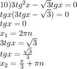 10) 3tg^{2} x-\sqrt{3}tgx=0\\ tgx(3tgx-\sqrt{3})=0\\ tgx=0\\x_1=2\pi n\\3tgx=\sqrt{3} \\tgx=\frac{\sqrt{3} }{3}\\ x_2=\frac{\pi }{3}+\pi n