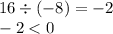 16 \div ( - 8) = - 2 \\ - 2 < 0 \\