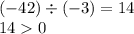 ( - 42) \div ( - 3) = 14 \\ 14 0