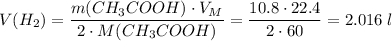 V(H_2) = \dfrac{m(CH_3COOH) \cdot V_M}{2 \cdot M(CH_3COOH)} = \dfrac{10.8 \cdot 22.4}{2 \cdot 60} = 2.016\;l