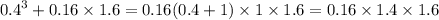 {0.4}^{3} + 0.16 \times 1.6 = 0.16(0.4 + 1) \times 1 \times 1.6 = 0.16 \times 1.4 \times 1.6