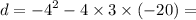 d = { - 4}^{2} - 4 \times 3 \times ( - 20) =