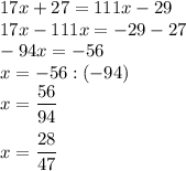 17x + 27 = 111x - 29\\17x - 111x = -29 - 27\\-94x = -56\\x = -56 : (-94)\\x =\dfrac{56}{94}\\\\x=\dfrac{28}{47}