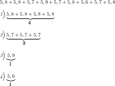 5,8+5,8+5,7+5,9+5,7+5,8+5,6+5,7+5,8\\\\\emph{1\Big)}\underbrace{5,8+5,8+5,8+5,8} \\ \bf{\:\:\:\:\:\:\:\:\:\:\:\:\:\:\:\:\:\: \: \:\:\:\:\:\:4}\\\\\emph{2\Big)}\underbrace{5,7+5,7+5,7} \\ \bf{\:\:\:\:\:\:\:\:\:\:\:\:\:\:\:\:\:\: \: \:3} \\ \\ \emph{3\Big)}\underbrace{5,9} \\ \bf{\:\:\:\:\:\:\:\:1} \\ \\ \emph{4\Big)}\underbrace{5,6} \\ \bf{\:\:\:\:\:\:\:\:1}