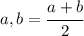 a, b=\cfrac{a+b}{2}