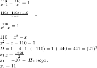 \frac{110}{x-1}-\frac{110}x=1\\\\\frac{110x-110x+110}{x^2-x}=1\\\\\frac{110}{x^2-x}=1\\\\110=x^2-x\\x^2-x-110=0\\D=1-4\cdot1\cdot(-110)=1+440=441=(21)^2\\x_{1,2}=\frac{1\pm21}{2}\\x_1=-10\;-\;He\;nogx.\\x_2=11