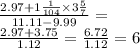 \frac{2.97 + 1 \frac{1}{104} \times 3 \frac{5}{7} }{11.11 - 9.99} = \\ \frac{2.97 + 3.75}{1.12} = \frac{6.72}{1.12} = 6