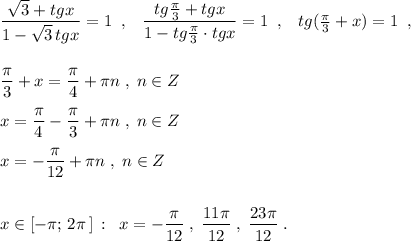 \dfrac{\sqrt3+tgx}{1-\sqrt3\, tgx}=1\; \; ,\; \; \; \dfrac{tg\frac{\pi}{3}+tgx}{1-tg\frac{\pi}{3}\cdot tgx}=1\; \; ,\; \; \; tg(\frac{\pi}{3}+x)=1\; \; ,\\\\\\\dfrac{\pi}{3}+x=\dfrac{\pi}{4}+\pi n\; ,\; n\in Z\\\\x=\dfrac{\pi}{4}-\dfrac{\pi}{3}+\pi n\; ,\; n\in Z\\\\x=-\dfrac{\pi}{12}+\pi n\; ,\; n\in Z\\\\\\x\in [-\pi ;\, 2\pi \, ]\, :\; \; x=-\dfrac{\pi}{12}\; ,\; \dfrac{11\pi }{12}\; ,\; \dfrac{23\pi }{12}\; .